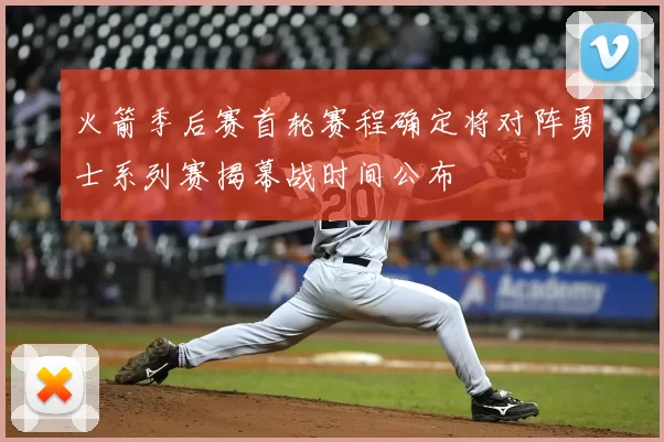 火箭季后赛首轮赛程确定将对阵勇士系列赛揭幕战时间公布