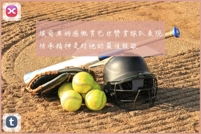 埃奇库姆感慨贾巴尔赞赏球队表现传承精神是对他的最佳致敬