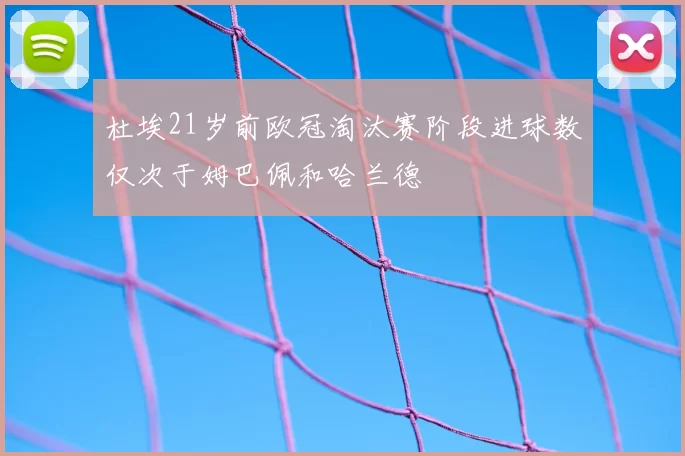 杜埃21岁前欧冠淘汰赛阶段进球数仅次于姆巴佩和哈兰德