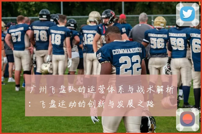 广州飞盘队的运营体系与战术解析：飞盘运动的创新与发展之路