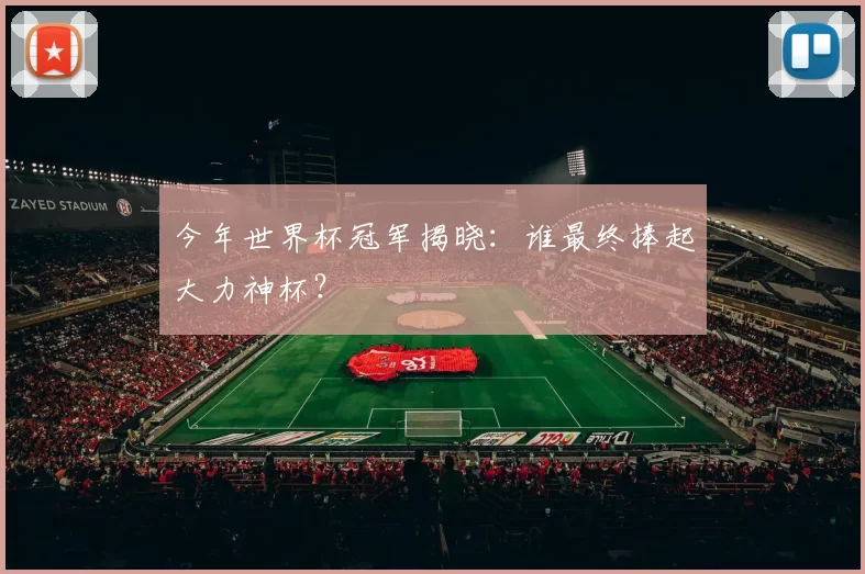 今年世界杯冠军揭晓:谁最终捧起大力神杯?