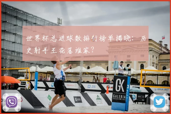 世界杯总进球数排行榜单揭晓：历史射手王花落谁家？