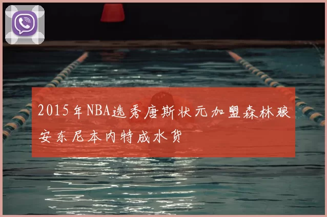 2015年NBA选秀唐斯状元加盟森林狼安东尼本内特成水货