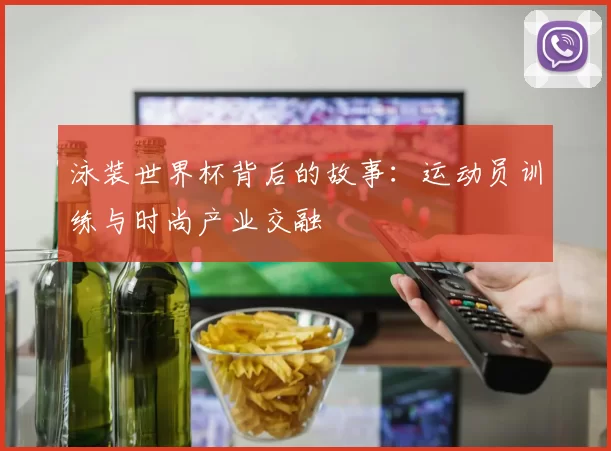 泳装世界杯背后的故事：运动员训练与时尚产业交融