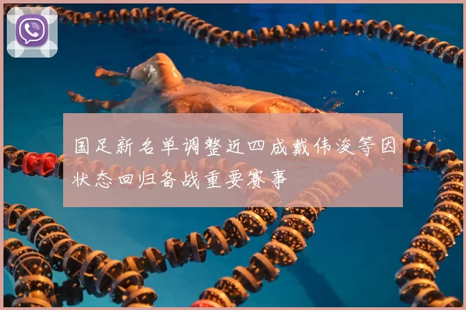 国足新名单调整近四成戴伟浚等因状态回归备战重要赛事