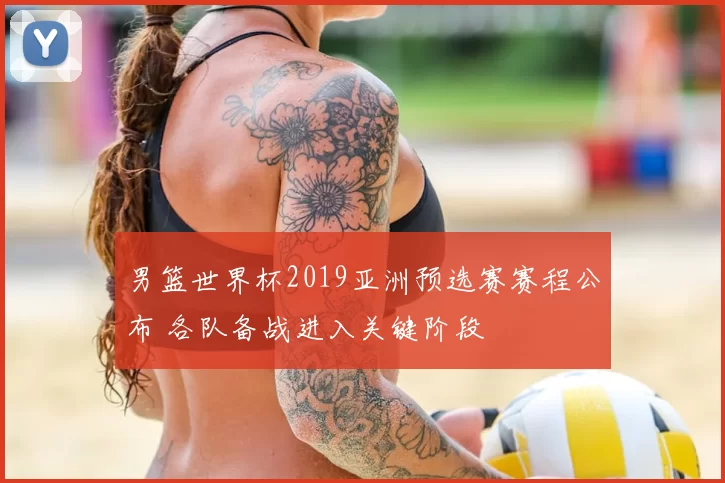 男篮世界杯2019亚洲预选赛赛程公布 各队备战进入关键阶段