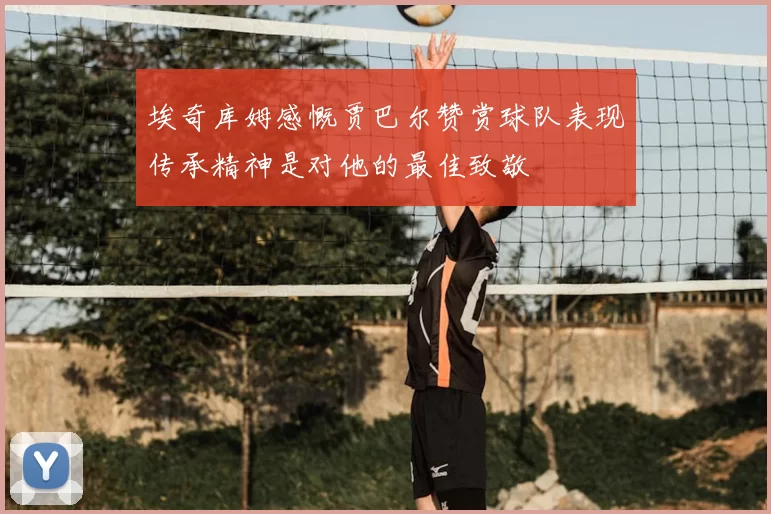 埃奇库姆感慨贾巴尔赞赏球队表现传承精神是对他的最佳致敬