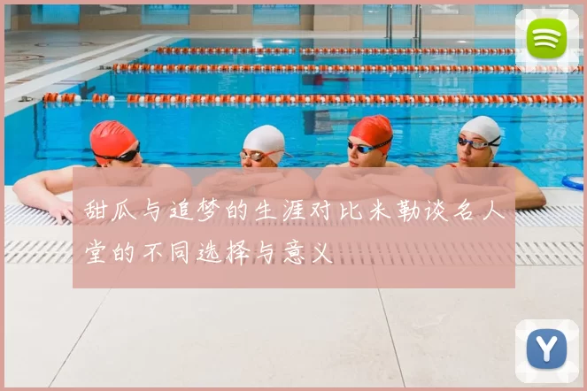 甜瓜与追梦的生涯对比米勒谈名人堂的不同选择与意义