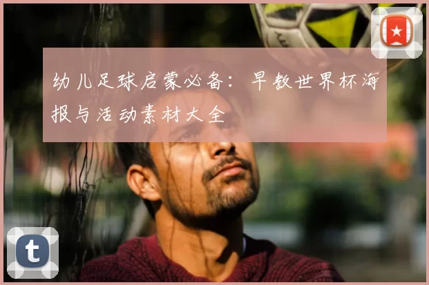 幼儿足球启蒙必备:早教世界杯海报与活动素材大全