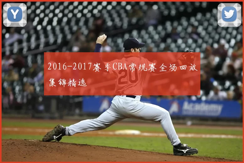 2016-2017赛季CBA常规赛全场回放集锦精选