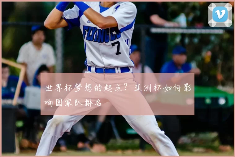 世界杯梦想的起点?亚洲杯如何影响国家队排名