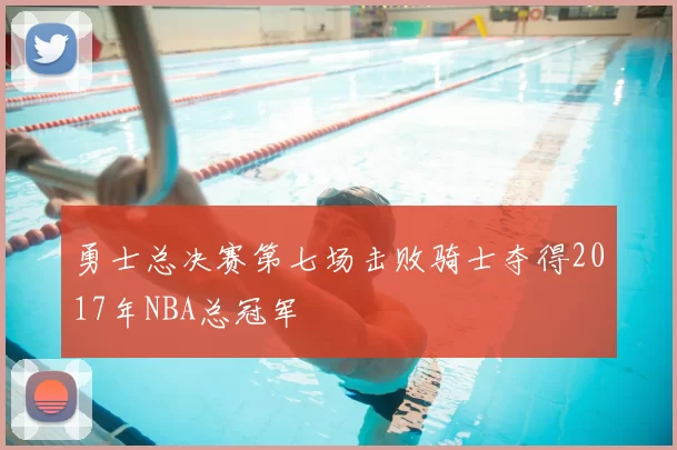 勇士总决赛第七场击败骑士夺得2017年NBA总冠军