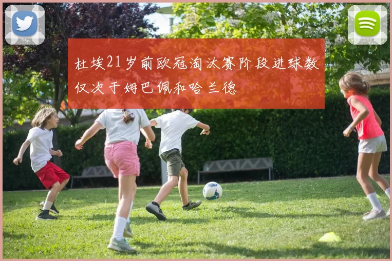 杜埃21岁前欧冠淘汰赛阶段进球数仅次于姆巴佩和哈兰德
