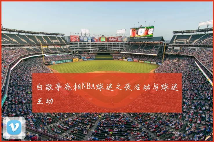 白敬亭亮相NBA球迷之夜活动与球迷互动