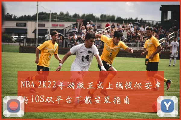 NBA 2K22手游版正式上线提供安卓与iOS双平台下载安装指南