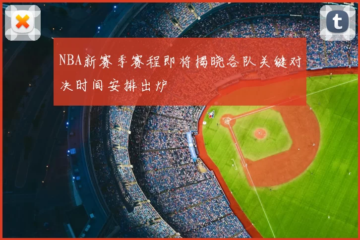NBA新赛季赛程即将揭晓各队关键对决时间安排出炉
