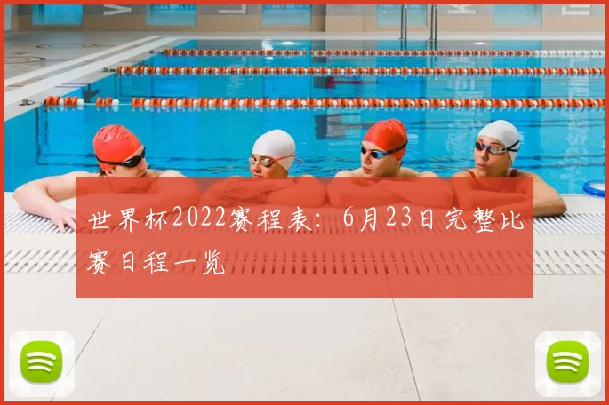 世界杯2022赛程表:6月23日完整比赛日程一览