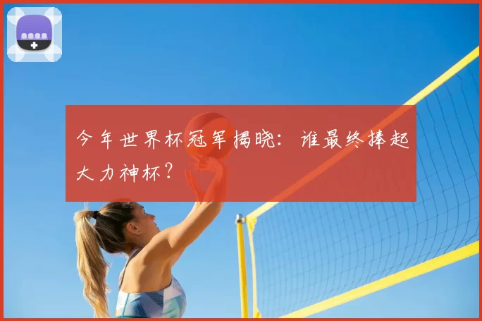 今年世界杯冠军揭晓:谁最终捧起大力神杯?