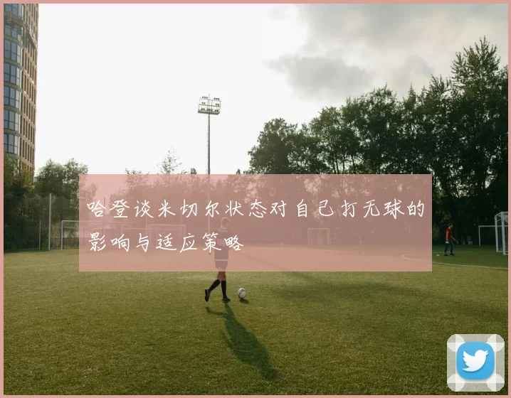 哈登谈米切尔状态对自己打无球的影响与适应策略