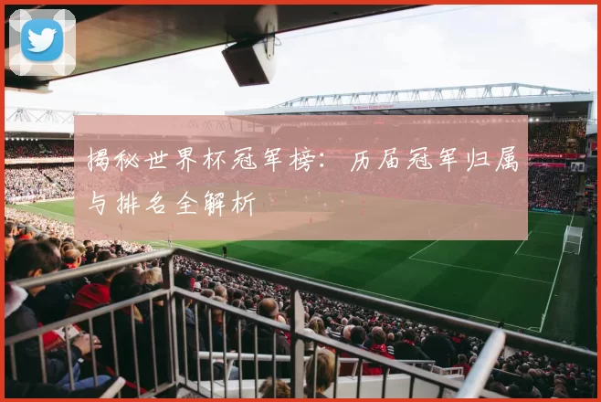 揭秘世界杯冠军榜:历届冠军归属与排名全解析