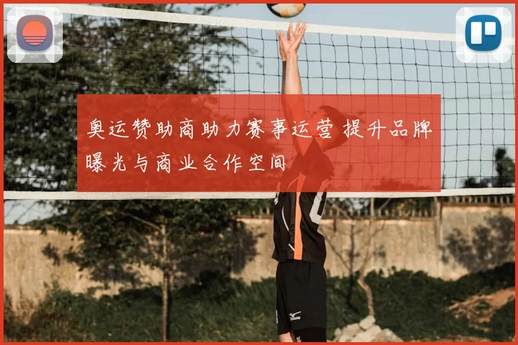 奥运赞助商助力赛事运营 提升品牌曝光与商业合作空间