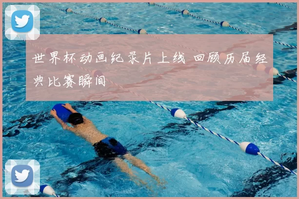世界杯动画纪录片上线 回顾历届经典比赛瞬间