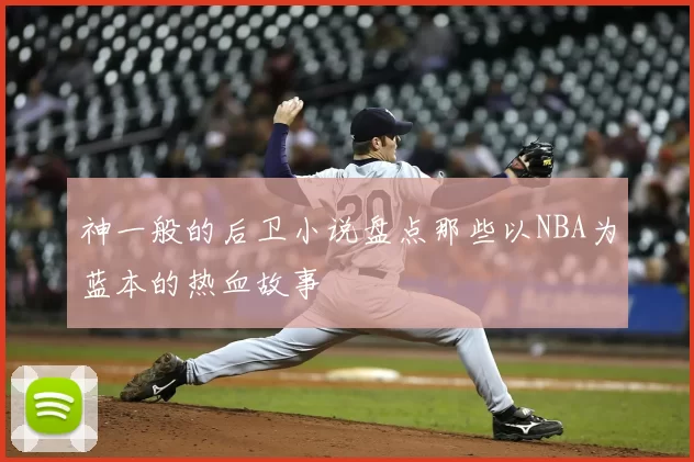 神一般的后卫小说盘点那些以NBA为蓝本的热血故事