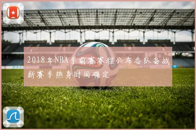 2018年NBA季前赛赛程公布各队备战新赛季热身时间确定
