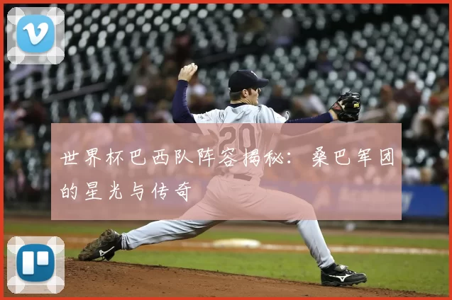 世界杯巴西队阵容揭秘:桑巴军团的星光与传奇
