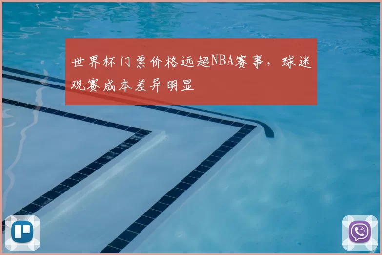 世界杯门票价格远超NBA赛事，球迷观赛成本差异明显