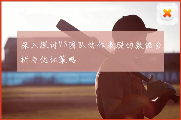 深入探讨V5团队协作表现的数据分析与优化策略