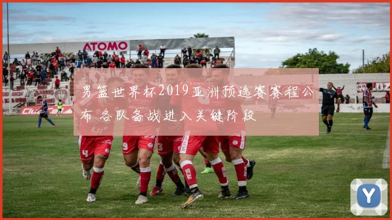 男篮世界杯2019亚洲预选赛赛程公布 各队备战进入关键阶段