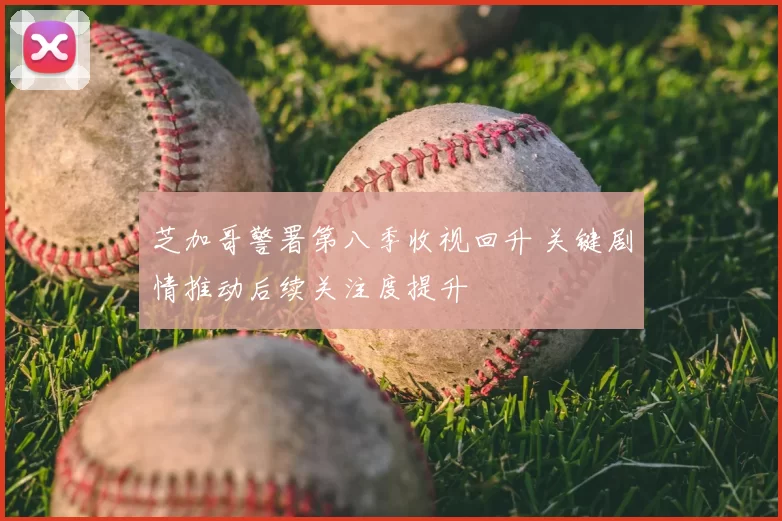 芝加哥警署第八季收视回升 关键剧情推动后续关注度提升