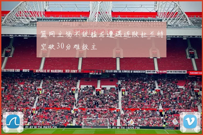 篮网主场不敌猛龙遭遇连败杜兰特空砍30分难救主
