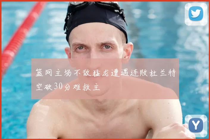 篮网主场不敌猛龙遭遇连败杜兰特空砍30分难救主