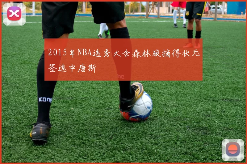 2015年NBA选秀大会森林狼摘得状元签选中唐斯