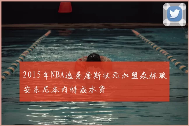 2015年NBA选秀唐斯状元加盟森林狼安东尼本内特成水货