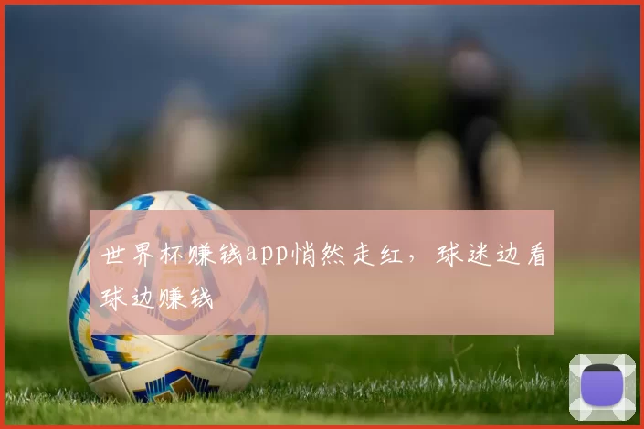 世界杯赚钱app悄然走红，球迷边看球边赚钱