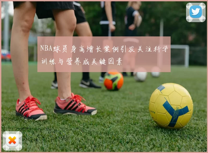 NBA球员身高增长案例引发关注科学训练与营养成关键因素
