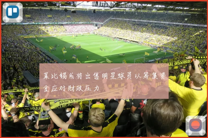 莱比锡或将出售明星球员以筹集资金应对财政压力