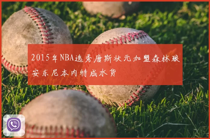2015年NBA选秀唐斯状元加盟森林狼安东尼本内特成水货