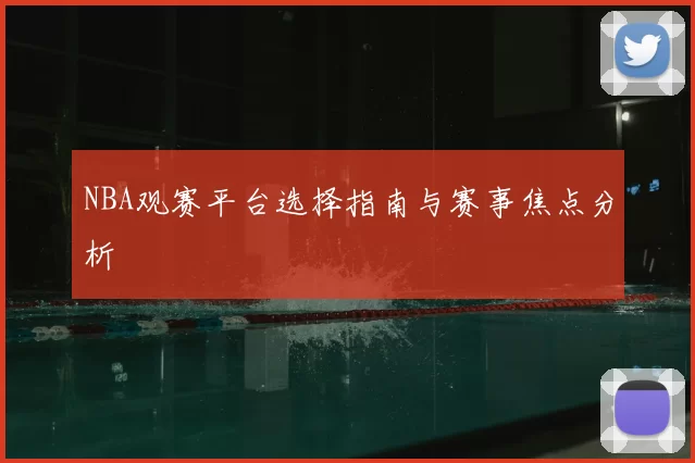 NBA观赛平台选择指南与赛事焦点分析