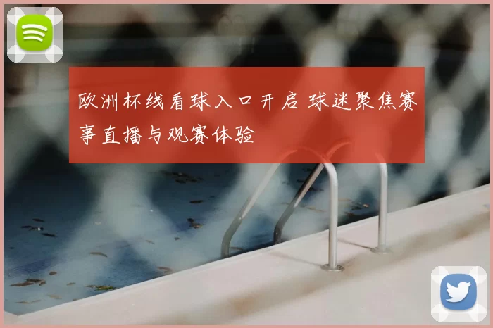 欧洲杯线看球入口开启 球迷聚焦赛事直播与观赛体验