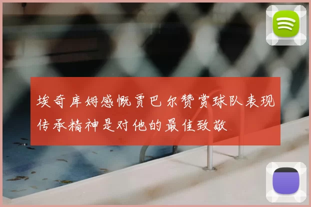 埃奇库姆感慨贾巴尔赞赏球队表现传承精神是对他的最佳致敬