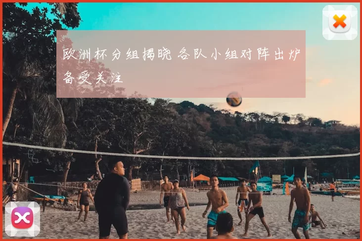 欧洲杯分组揭晓 各队小组对阵出炉备受关注