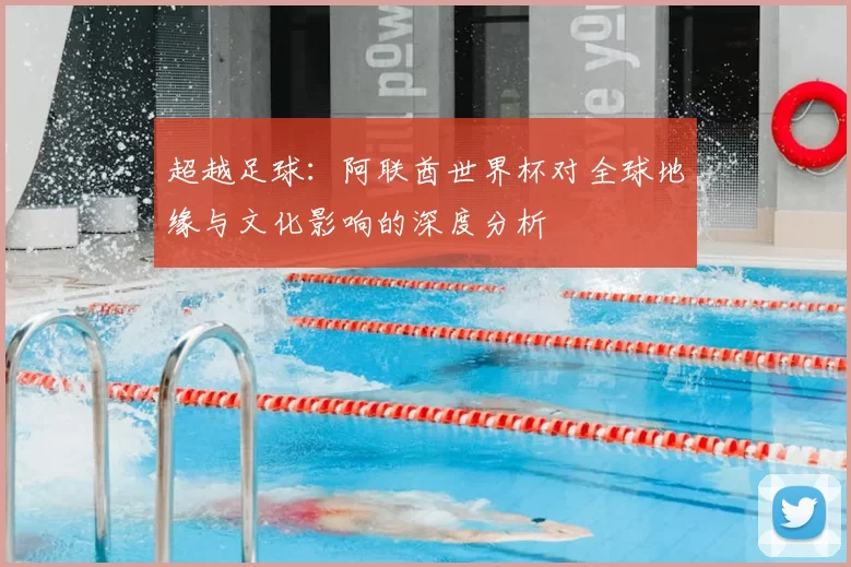 超越足球:阿联酋世界杯对全球地缘与文化影响的深度分析