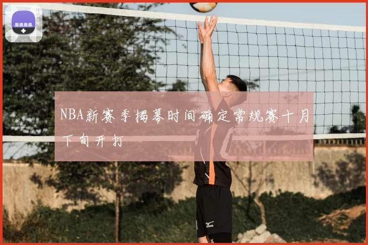 NBA新赛季揭幕时间确定常规赛十月下旬开打