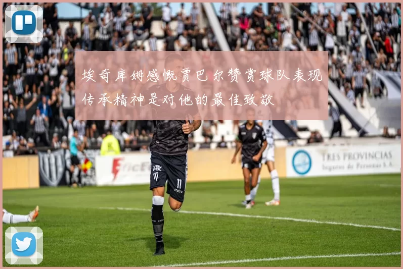 埃奇库姆感慨贾巴尔赞赏球队表现传承精神是对他的最佳致敬