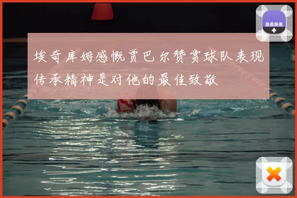 埃奇库姆感慨贾巴尔赞赏球队表现传承精神是对他的最佳致敬