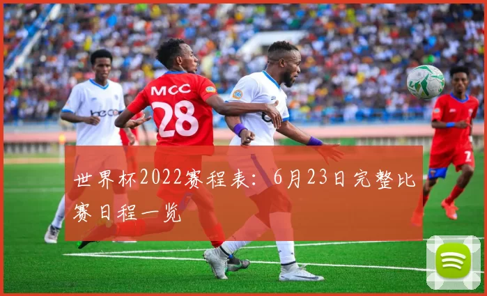 世界杯2022赛程表:6月23日完整比赛日程一览